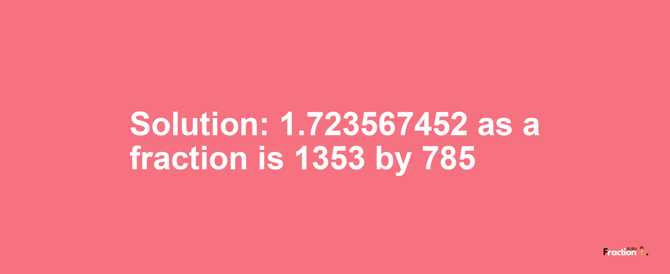 Solution:1.723567452 as a fraction is 1353/785